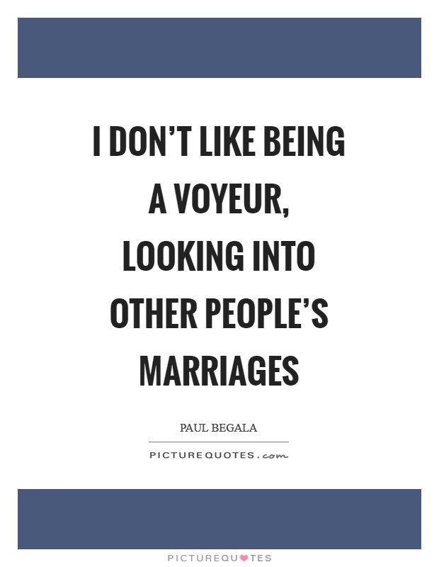 I don't like being a voyeur, looking into other people's marriages Picture Quote #1