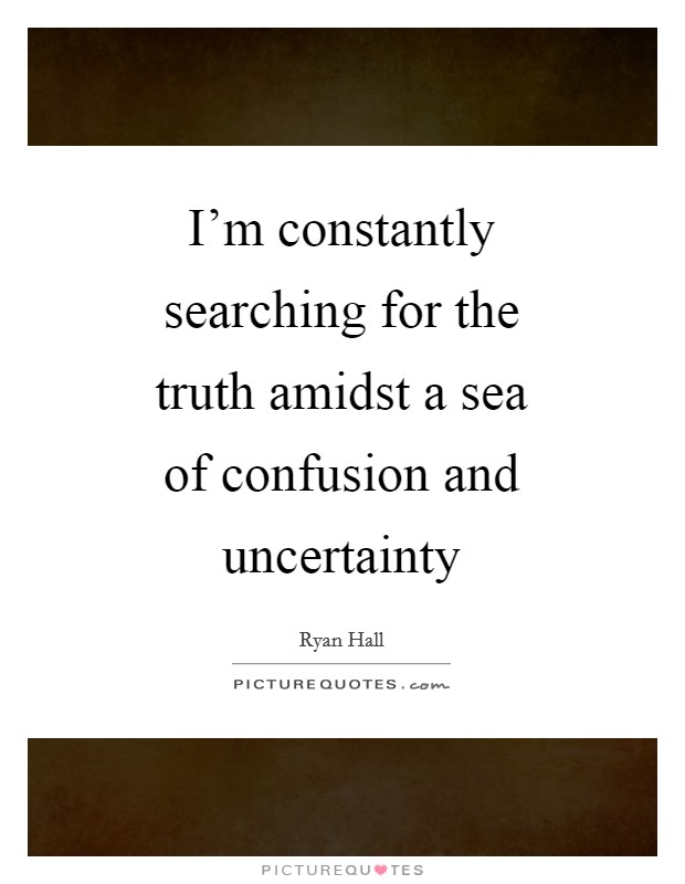 I'm constantly searching for the truth amidst a sea of confusion and uncertainty Picture Quote #1