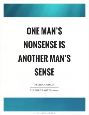 One man’s nonsense is another man’s sense Picture Quote #1