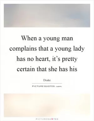 When a young man complains that a young lady has no heart, it’s pretty certain that she has his Picture Quote #1