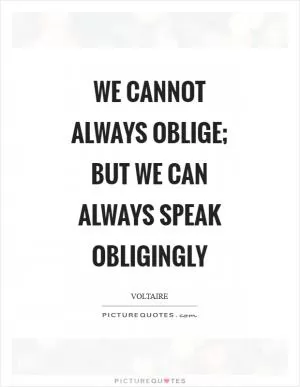 We cannot always oblige; but we can always speak obligingly Picture Quote #1