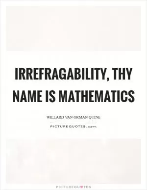 Irrefragability, thy name is mathematics Picture Quote #1