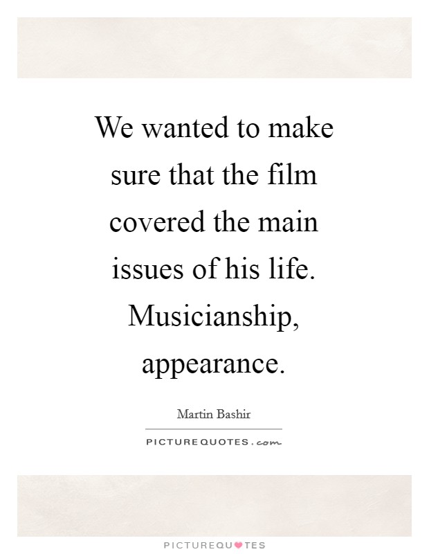 We wanted to make sure that the film covered the main issues of his life. Musicianship, appearance Picture Quote #1