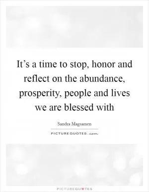 It’s a time to stop, honor and reflect on the abundance, prosperity, people and lives we are blessed with Picture Quote #1