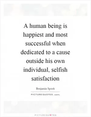 A human being is happiest and most successful when dedicated to a cause outside his own individual, selfish satisfaction Picture Quote #1