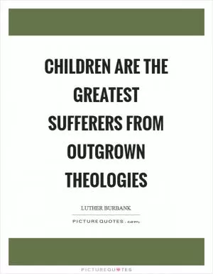 Children are the greatest sufferers from outgrown theologies Picture Quote #1