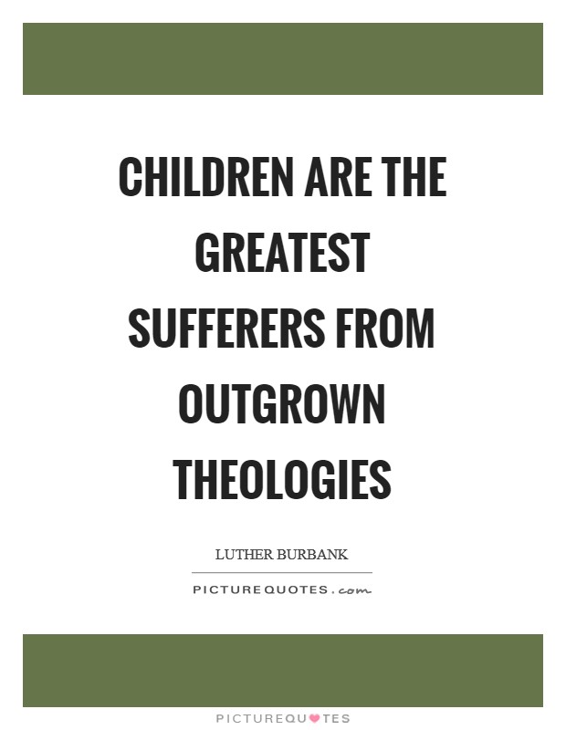 Children are the greatest sufferers from outgrown theologies Picture Quote #1