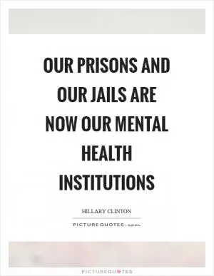 Our prisons and our jails are now our mental health institutions Picture Quote #1