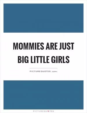 Mommies are just big little girls Picture Quote #1