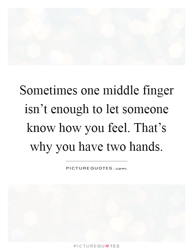 Sometimes one middle finger isn't enough to let someone know how you feel. That's why you have two hands Picture Quote #1