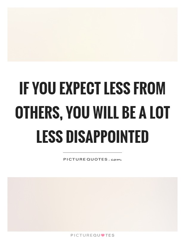 If you expect less from others, you will be a lot less disappointed Picture Quote #1