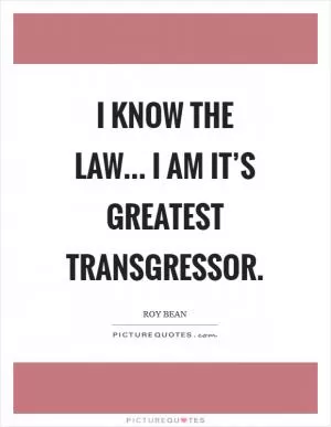 I know the law... I am it’s greatest transgressor Picture Quote #1