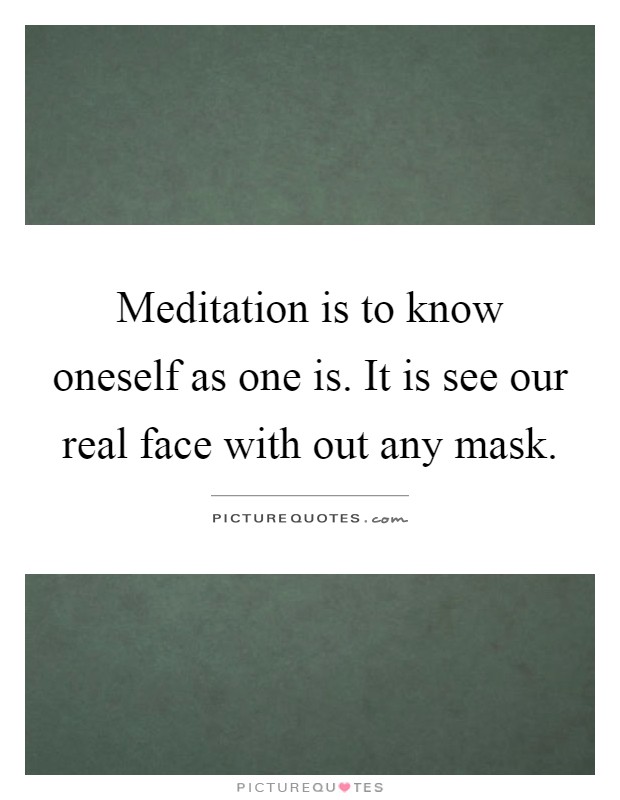 Meditation is to know oneself as one is. It is see our real face with out any mask Picture Quote #1