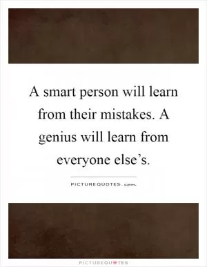 A smart person will learn from their mistakes. A genius will learn from everyone else’s Picture Quote #1