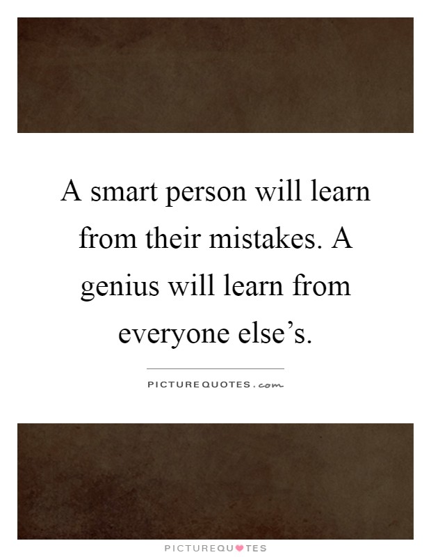 A smart person will learn from their mistakes. A genius will learn from everyone else's Picture Quote #1
