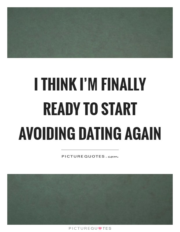 I think I'm finally ready to start avoiding dating again Picture Quote #1