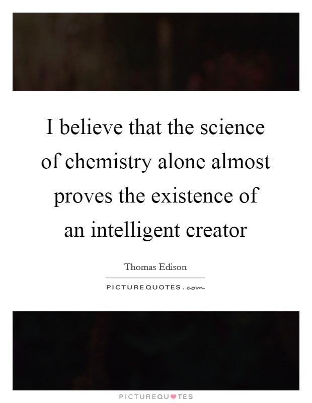 I believe that the science of chemistry alone almost proves the existence of an intelligent creator Picture Quote #1