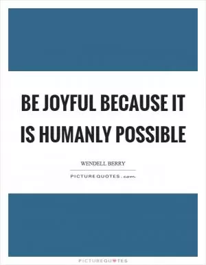 Be joyful because it is humanly possible Picture Quote #1