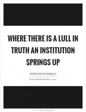 Where there is a lull in truth an institution springs up Picture Quote #1