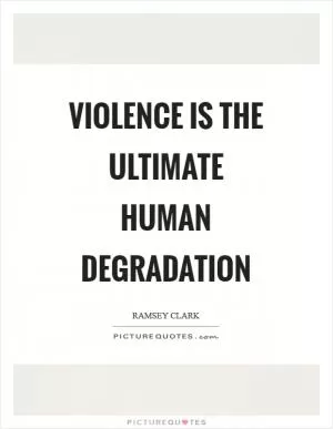 Violence is the ultimate human degradation Picture Quote #1