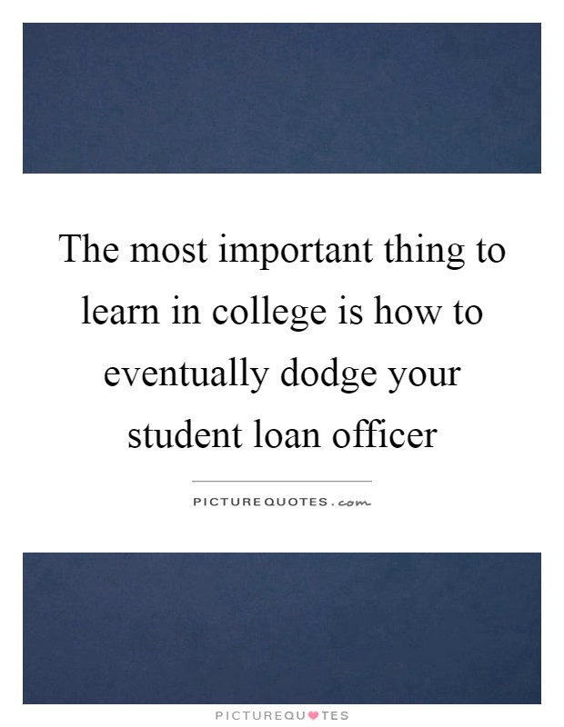 The most important thing to learn in college is how to eventually dodge your student loan officer Picture Quote #1