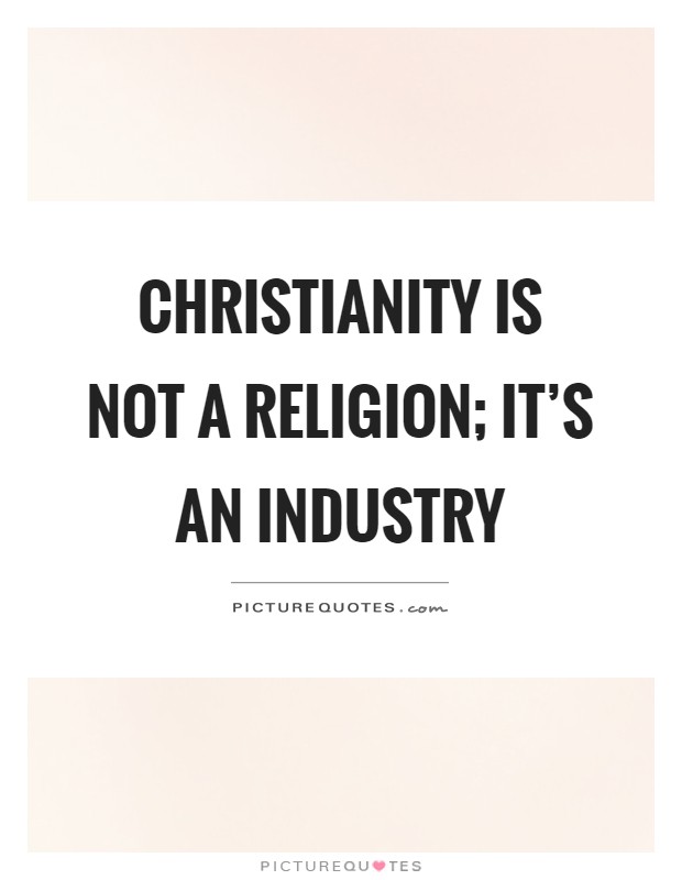Christianity is not a religion; it's an industry Picture Quote #1