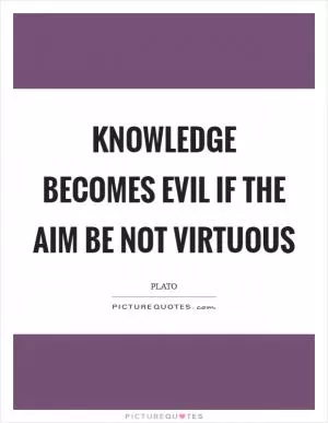 Knowledge becomes evil if the aim be not virtuous Picture Quote #1