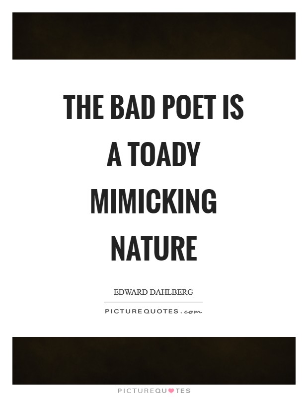 The bad poet is a toady mimicking nature Picture Quote #1
