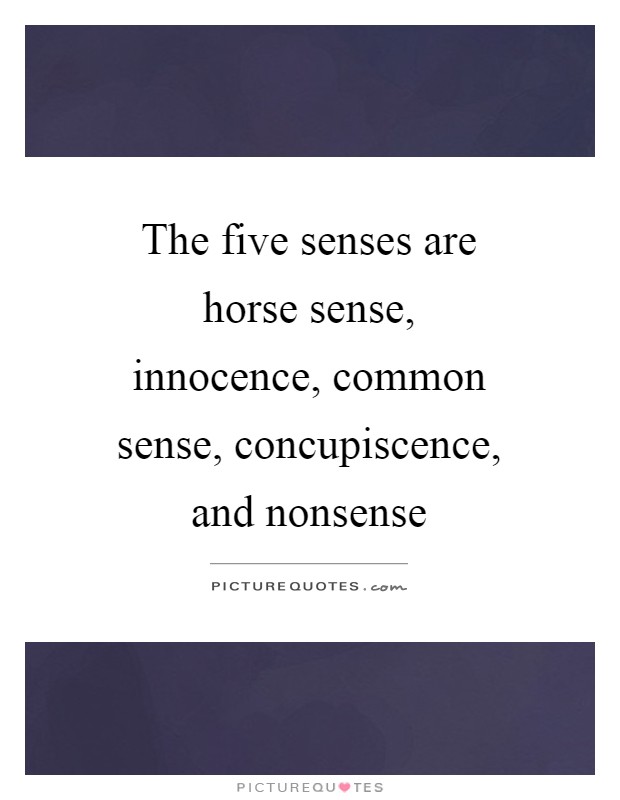 The five senses are horse sense, innocence, common sense, concupiscence, and nonsense Picture Quote #1