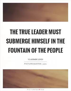 The true leader must submerge himself in the fountain of the people Picture Quote #1
