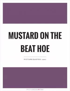 Mustard on the beat hoe Picture Quote #1