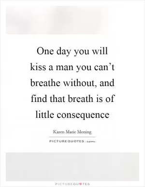 One day you will kiss a man you can’t breathe without, and find that breath is of little consequence Picture Quote #1