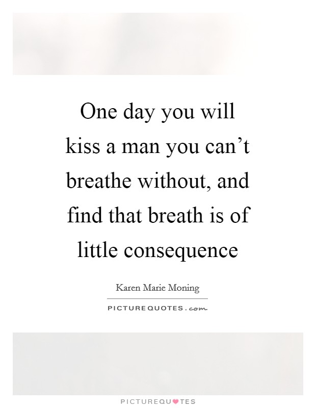 One day you will kiss a man you can't breathe without, and find that breath is of little consequence Picture Quote #1