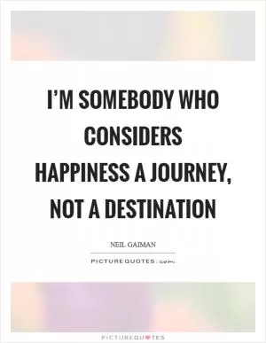I’m somebody who considers happiness a journey, not a destination Picture Quote #1