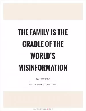 The family is the cradle of the world’s misinformation Picture Quote #1