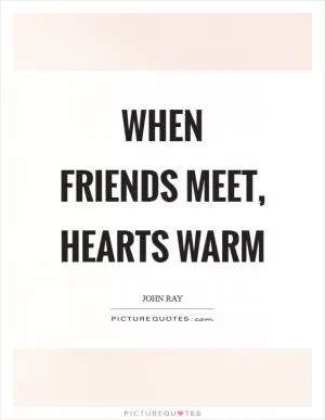 When friends meet, hearts warm Picture Quote #1