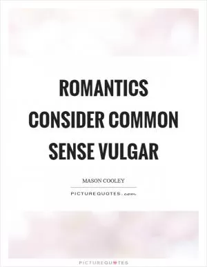 Romantics consider common sense vulgar Picture Quote #1