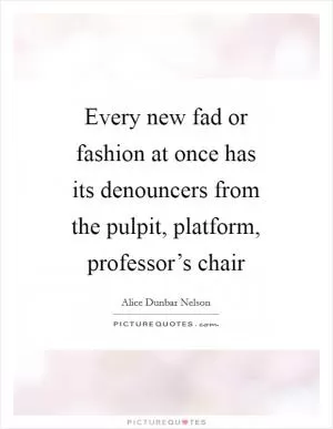Every new fad or fashion at once has its denouncers from the pulpit, platform, professor’s chair Picture Quote #1