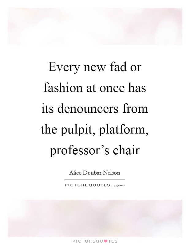 Every new fad or fashion at once has its denouncers from the pulpit, platform, professor's chair Picture Quote #1