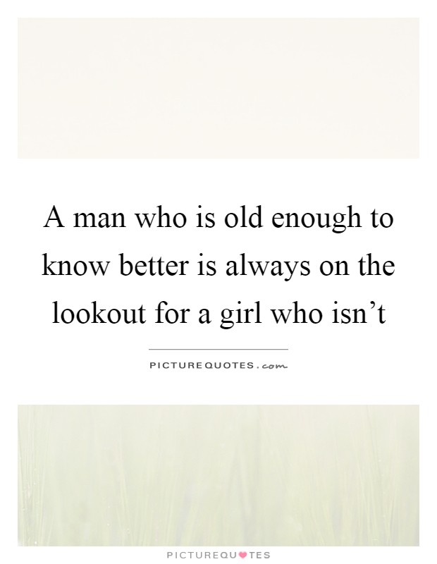 A man who is old enough to know better is always on the lookout for a girl who isn't Picture Quote #1