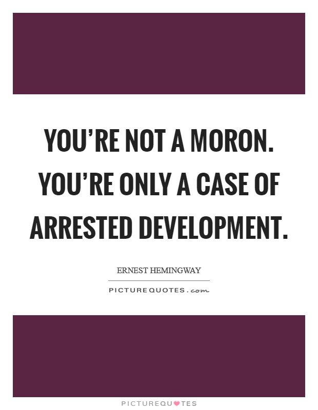 You're not a moron. You're only a case of arrested development Picture Quote #1