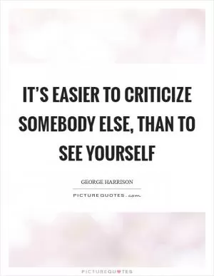 It’s easier to criticize somebody else, than to see yourself Picture Quote #1