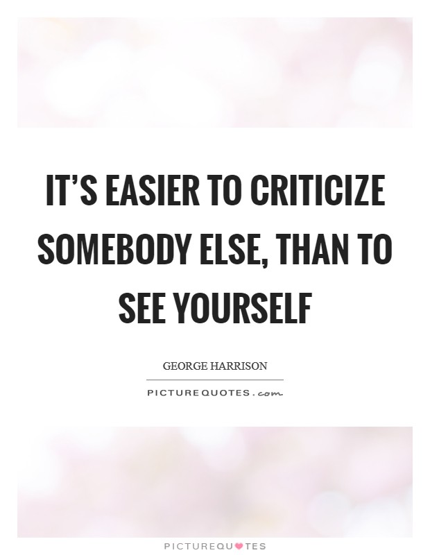 It's easier to criticize somebody else, than to see yourself Picture Quote #1