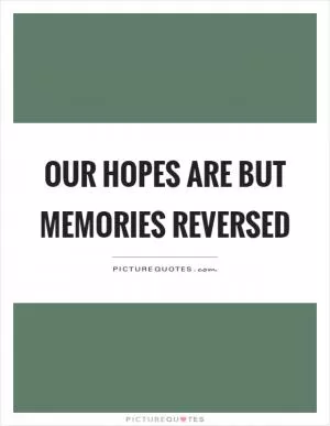 Our hopes are but memories reversed Picture Quote #1