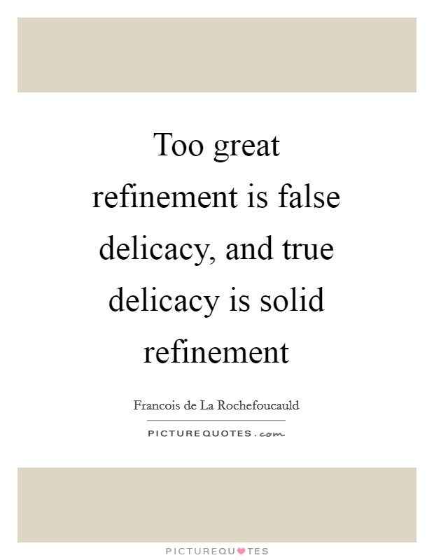Too great refinement is false delicacy, and true delicacy is solid refinement Picture Quote #1