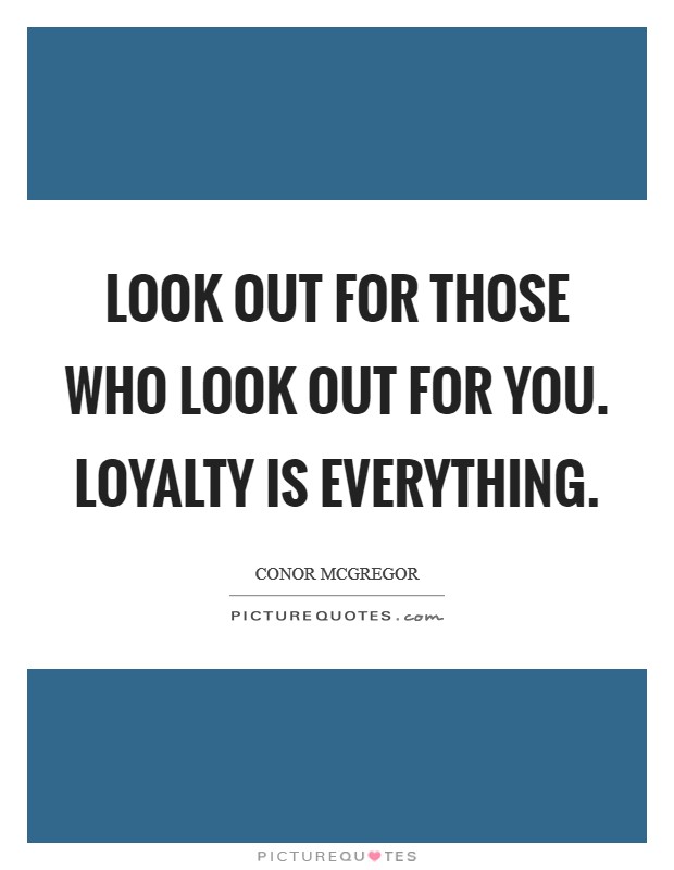 Look out for those who look out for you. Loyalty is everything Picture Quote #1