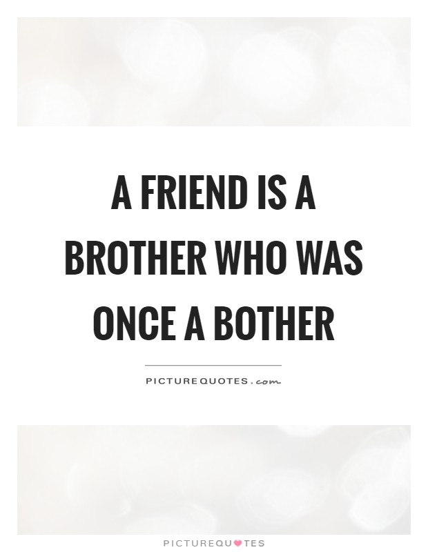 A friend is a brother who was once a bother Picture Quote #1
