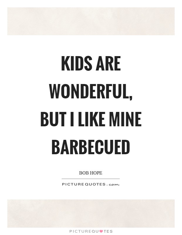 Kids are wonderful, but I like mine barbecued Picture Quote #1