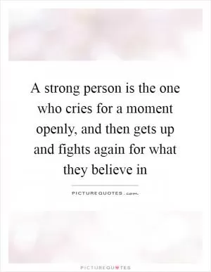A strong person is the one who cries for a moment openly, and then gets up and fights again for what they believe in Picture Quote #1