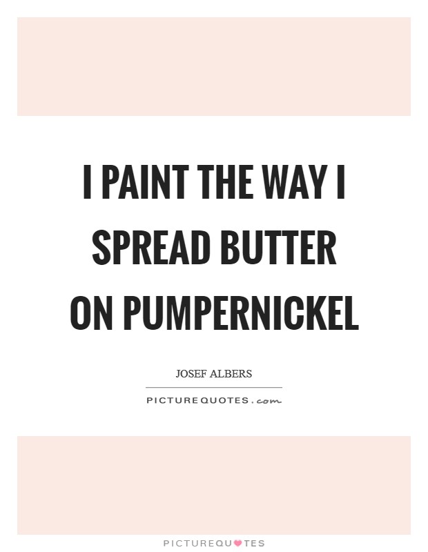 I paint the way I spread butter on pumpernickel Picture Quote #1
